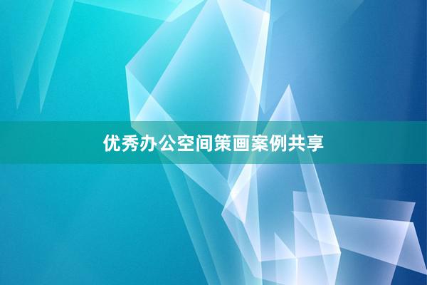 优秀办公空间策画案例共享