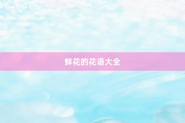 鲜花的花语大全