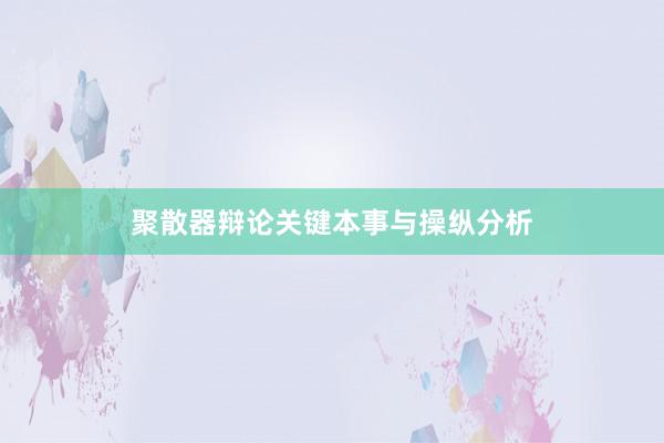 聚散器辩论关键本事与操纵分析