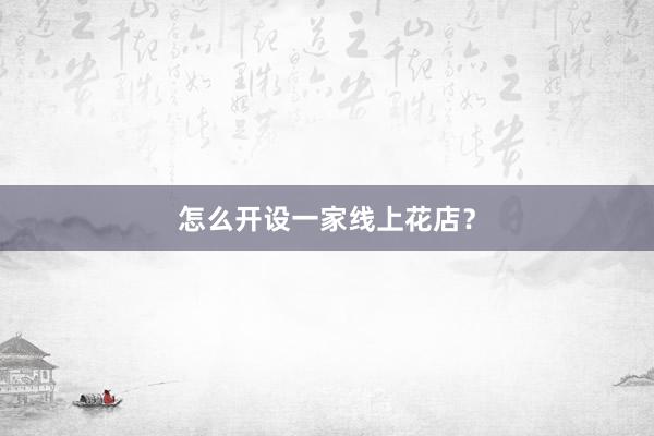 怎么开设一家线上花店？