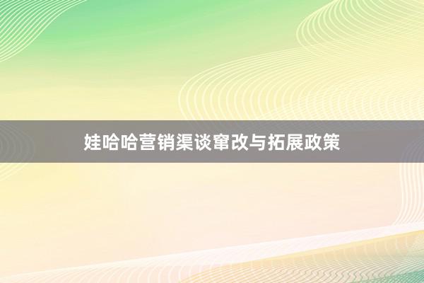 娃哈哈营销渠谈窜改与拓展政策